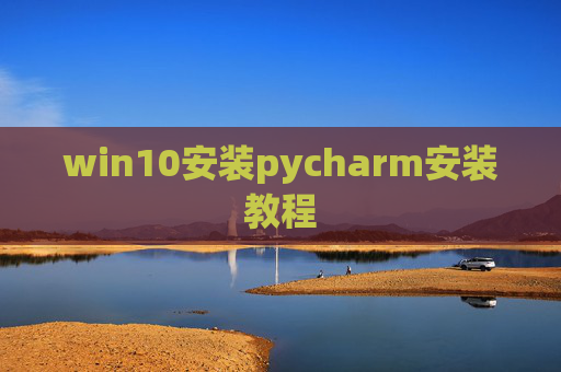win10安装pycharm安装教程 win10安装pycharm安装教程